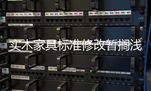 實木家具標準修改暫擱淺 混亂的市場何去何從