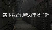 實木復合門成為市場“新寵”