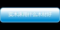 實(shí)木床用什么木材好
