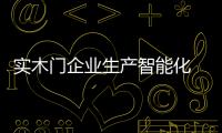 實木門企業生產智能化 行業看好也擔憂