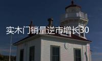 實木門銷量逆市增長30% 歐美風格漸成流行趨勢