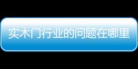 實木門行業的問題在哪里？