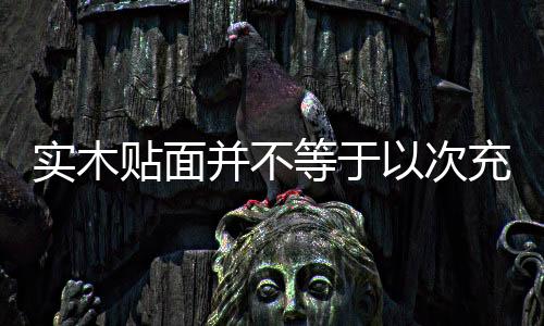 實木貼面并不等于以次充好 板木家具實用性強