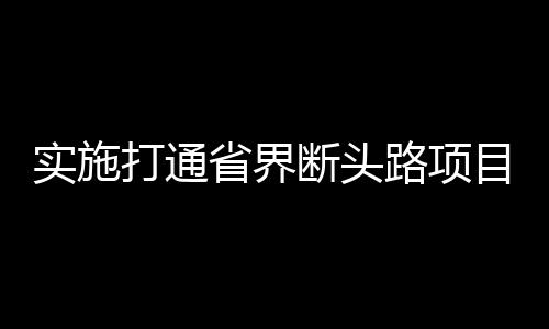 實施打通省界斷頭路項目