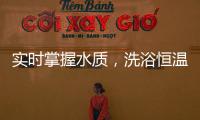 實時掌握水質，洗浴恒溫免調