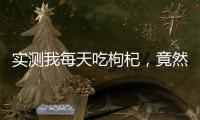 實(shí)測(cè)我每天吃枸杞，竟然發(fā)生了這些！