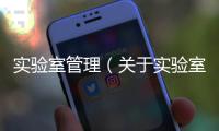 實(shí)驗(yàn)室管理（關(guān)于實(shí)驗(yàn)室管理的基本情況說明介紹）