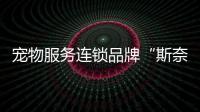 寵物服務連鎖品牌“斯奈克寵物”獲數百萬天使輪融資