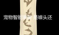 寵物智能家居 是噱頭還是風口