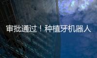 審批通過！種植牙機器人會搶醫生“飯碗”嗎？