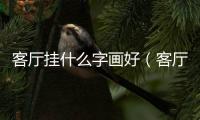 客廳掛什么字畫好（客廳沙發(fā)后面掛什么畫比較好）