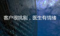 客戶很挑剔，醫生有情緒，怎么辦？