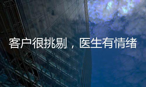 客戶很挑剔，醫生有情緒，怎么辦？