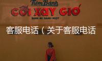 客服電話（關于客服電話的基本情況說明介紹）