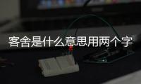 客舍是什么意思用兩個(gè)字（客舍是什么意思）