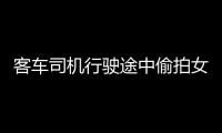 客車司機(jī)行駛途中偷拍女乘客被扣2分罰100