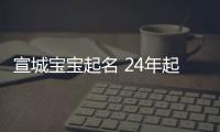 宣城寶寶起名 24年起名經(jīng)驗 國學(xué)起名新勢力