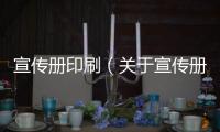 宣傳冊印刷（關(guān)于宣傳冊印刷的基本情況說明介紹）