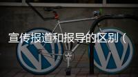 宣傳報道和報導的區別（報道和報導的區別）