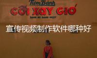 宣傳視頻制作軟件哪種好（宣傳視頻制作軟件）