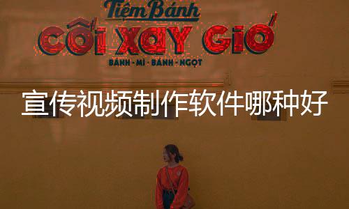 宣傳視頻制作軟件哪種好（宣傳視頻制作軟件）