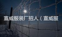 宣威服裝廠招人（宣威服裝租賃）