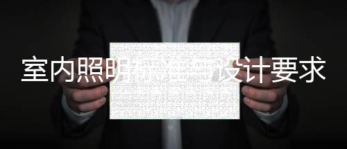 室內(nèi)照明標(biāo)準(zhǔn)與設(shè)計(jì)要求