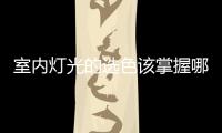 室內燈光的選色該掌握哪些正確要點?