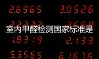 室內(nèi)甲醛檢測國家標(biāo)準(zhǔn)是多少（室內(nèi)甲醛）