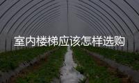 室內(nèi)樓梯應(yīng)該怎樣選購