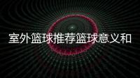 室外籃球推薦籃球意義和精神十大稀有籃球頭像