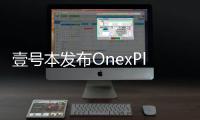 壹號本發布OnexPlayer壹號游戲掌機：6月1日發貨
