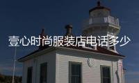 壹心時尚服裝店電話多少,壹心服飾