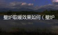 壁爐取暖效果如何（壁爐取暖）