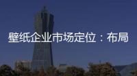 壁紙企業市場定位：布局終端拒絕價格戰