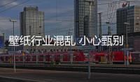 壁紙行業混亂 小心甄別山寨產品才是真
