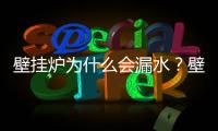 壁掛爐為什么會漏水？壁掛爐漏水原因及處理方法
