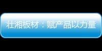 壯湘板材：賦產品以力量 予生活以品質