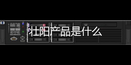 壯陽產(chǎn)品是什么