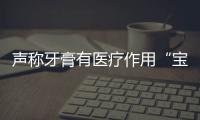 聲稱牙膏有醫(yī)療作用“寶蜂園農(nóng)場”被查