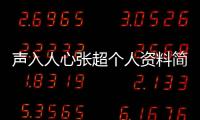 聲入人心張超個人資料簡介（聲入人心張超生日）