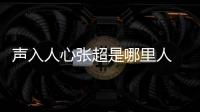 聲入人心張超是哪里人 中央音樂學院表演系聲樂專業第一