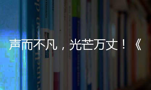 聲而不凡，光芒萬丈！《天選的聲音Ⅲ》燃情開賽