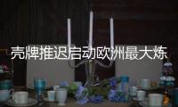 殼牌推遲啟動歐洲最大煉廠兩處理裝置