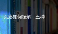 頭疼如何緩解   五種方法試試看