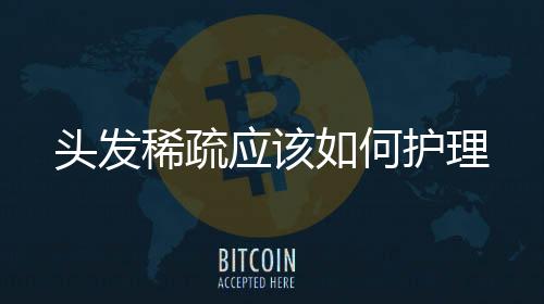頭發稀疏應該如何護理