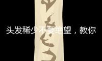 頭發(fā)稀少不要絕望，教你幾招讓頭發(fā)變濃密