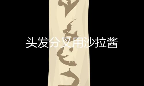 頭發(fā)分叉用沙拉醬