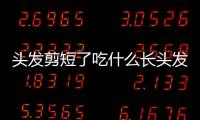 頭發剪短了吃什么長頭發最快（吃什么長頭發最快）