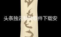 頭條獨云科技軟件下載安裝，有關獨云科技軟件下載的詳情
